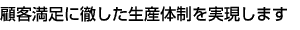 顧客満足に徹した生産体制を実現します